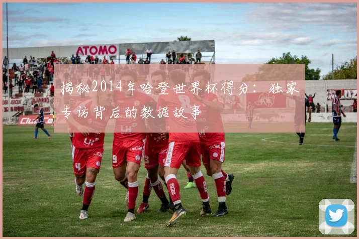 揭秘2014年哈登世界杯得分：独家专访背后的数据故事