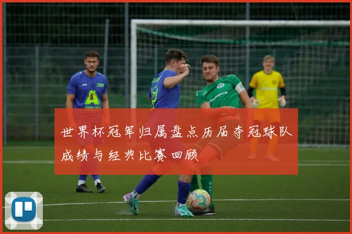 世界杯冠军归属盘点历届夺冠球队成绩与经典比赛回顾