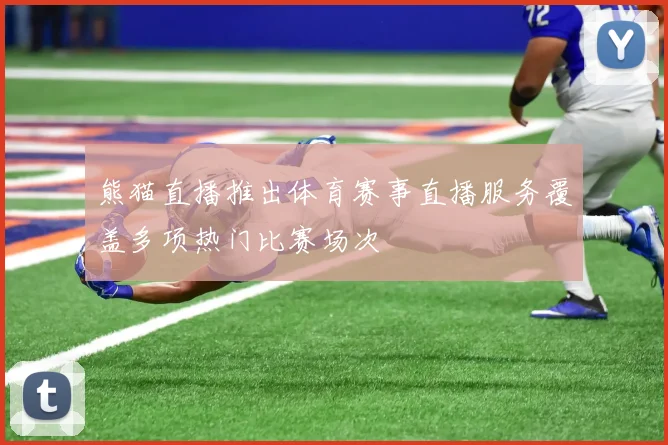 熊猫直播推出体育赛事直播服务覆盖多项热门比赛场次