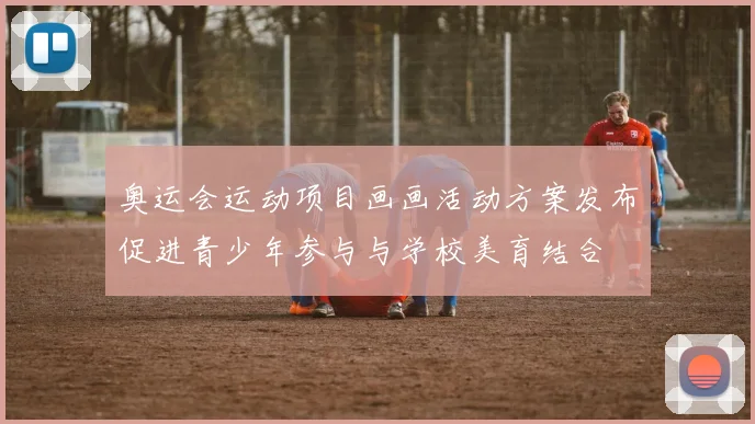 奥运会运动项目画画活动方案发布促进青少年参与与学校美育结合