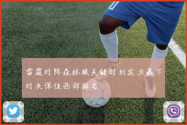 雷霆对阵森林狼关键时刻发力赢下对决保住西部排名