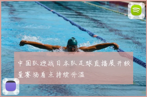 中国队迎战日本队足球直播展开较量赛场看点持续升温