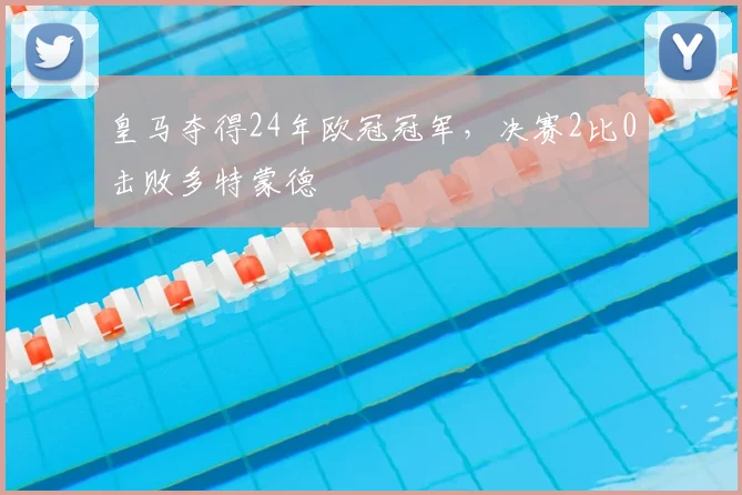 皇马夺得24年欧冠冠军，决赛2比0击败多特蒙德