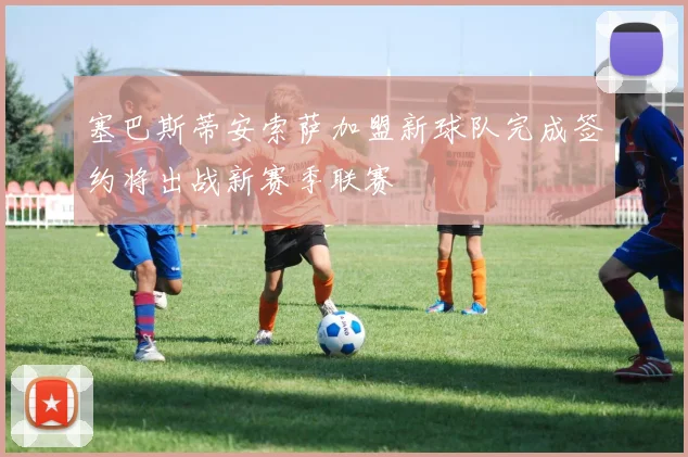 塞巴斯蒂安索萨加盟新球队完成签约将出战新赛季联赛