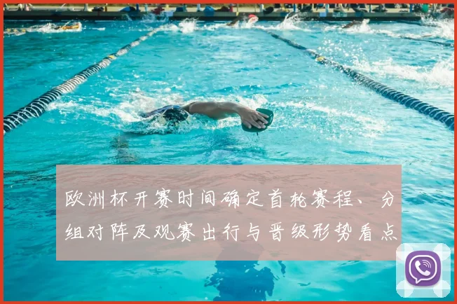 欧洲杯开赛时间确定首轮赛程、分组对阵及观赛出行与晋级形势看点