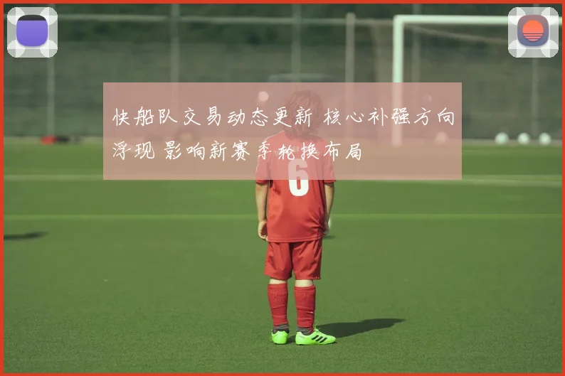 快船队交易动态更新 核心补强方向浮现 影响新赛季轮换布局
