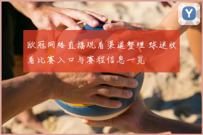 欧冠网络直播观看渠道整理 球迷收看比赛入口与赛程信息一览