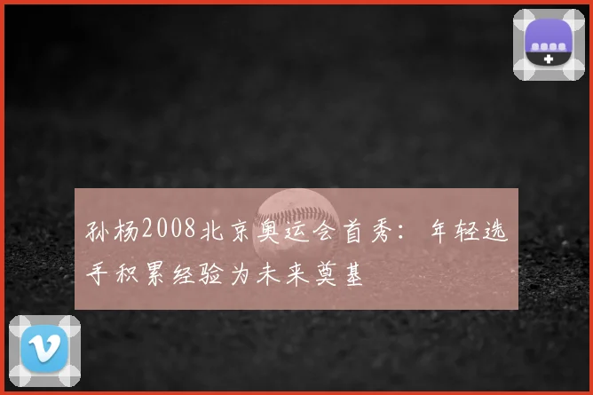 孙杨2008北京奥运会首秀：年轻选手积累经验为未来奠基