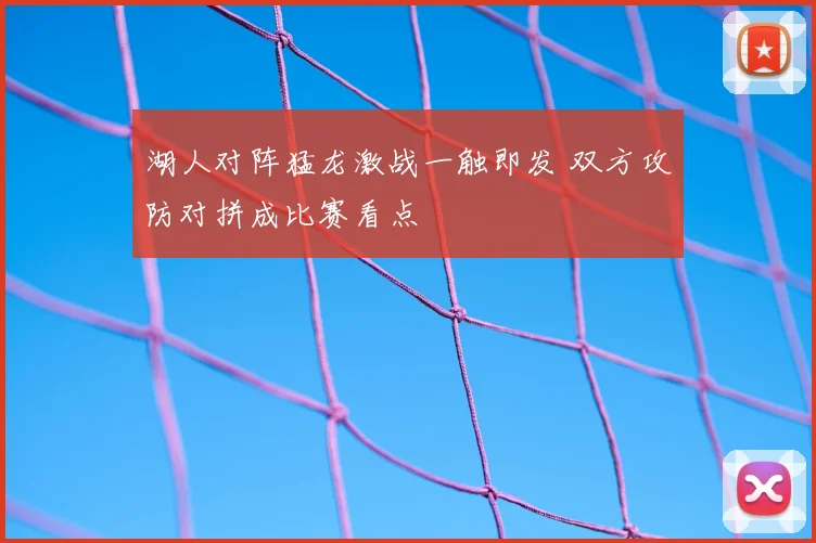 湖人对阵猛龙激战一触即发 双方攻防对拼成比赛看点