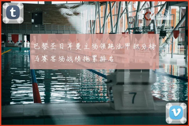 巴黎圣日耳曼主场领跑法甲积分榜马赛客场战绩拖累排名