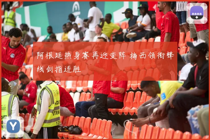 阿根廷热身赛再迎变阵 梅西领衔锋线剑指连胜