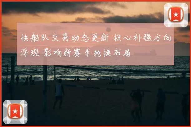 快船队交易动态更新 核心补强方向浮现 影响新赛季轮换布局