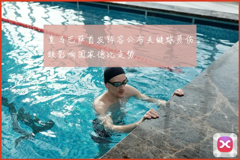 皇马巴萨首发阵容公布关键球员伤缺影响国家德比走势