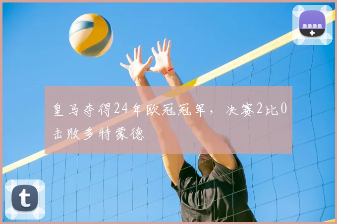 皇马夺得24年欧冠冠军，决赛2比0击败多特蒙德