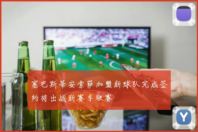 塞巴斯蒂安索萨加盟新球队完成签约将出战新赛季联赛