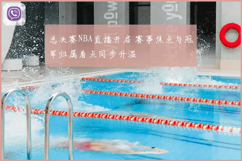 总决赛NBA直播开启 赛事焦点与冠军归属看点同步升温