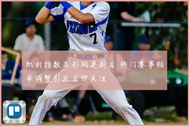 凯利指数足彩网更新后 热门赛事赔率调整引发后续关注