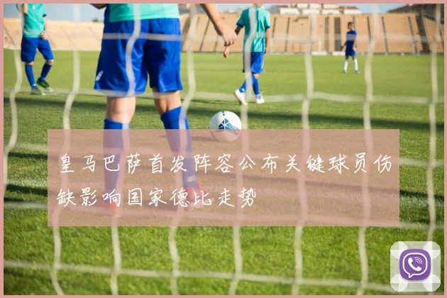 皇马巴萨首发阵容公布关键球员伤缺影响国家德比走势