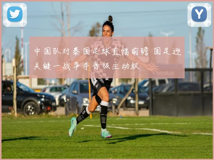 中国队对泰国足球直播前瞻 国足迎关键一战争夺晋级主动权