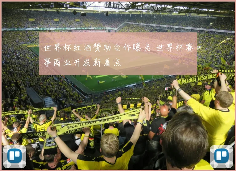 世界杯红酒赞助合作曝光 世界杯赛事商业开发新看点