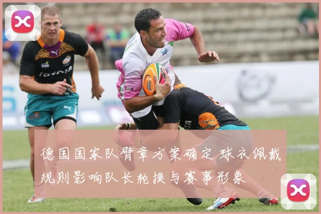 德国国家队臂章方案确定 球衣佩戴规则影响队长轮换与赛事形象
