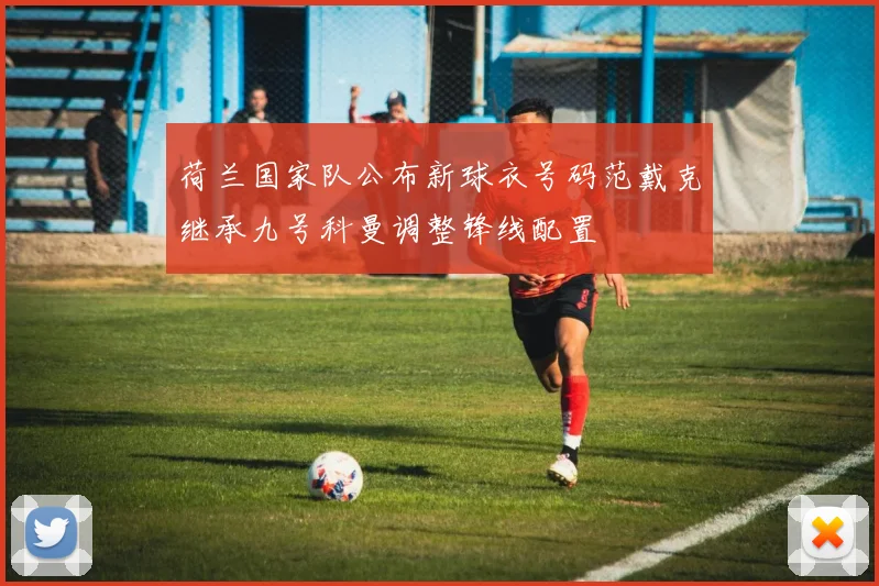 荷兰国家队公布新球衣号码范戴克继承九号科曼调整锋线配置
