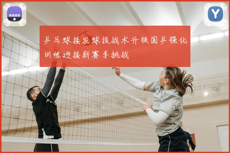 乒乓球接发球技战术升级国乒强化训练迎接新赛季挑战