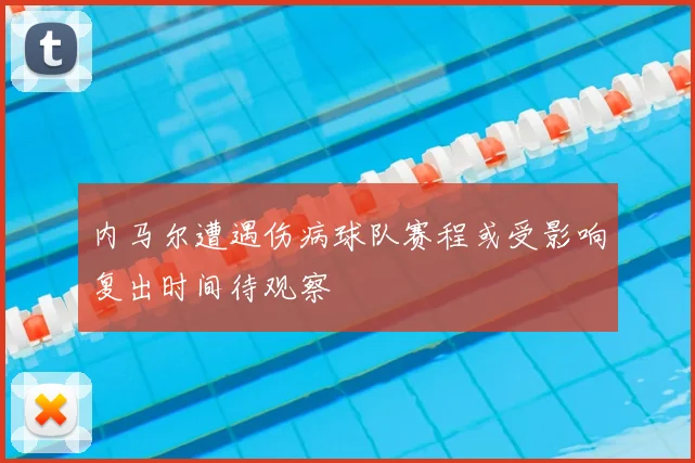 内马尔遭遇伤病球队赛程或受影响复出时间待观察