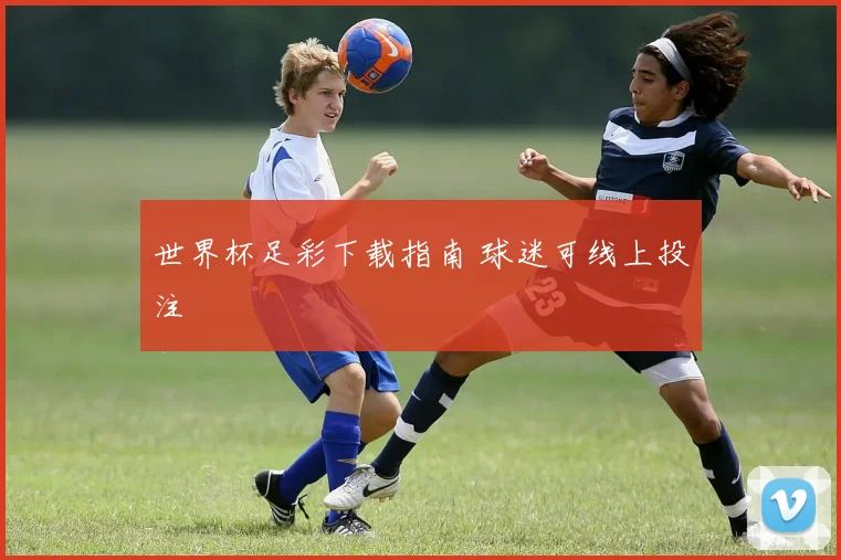 世界杯足彩下载指南 球迷可线上投注