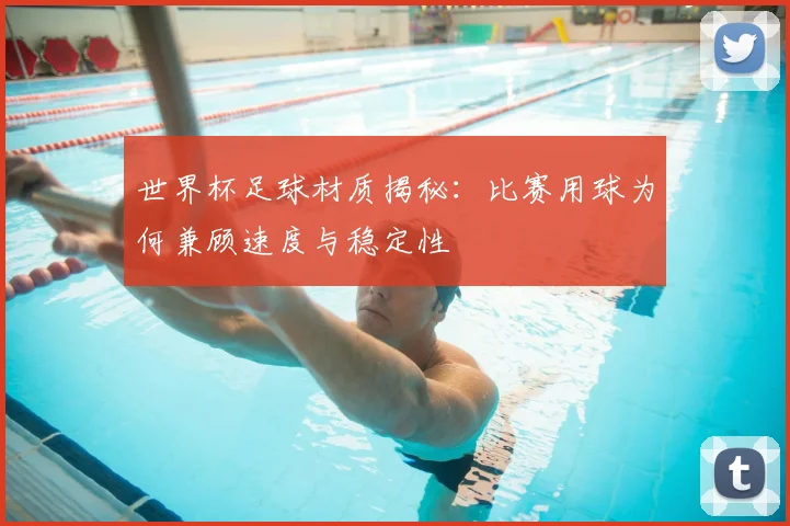 世界杯足球材质揭秘：比赛用球为何兼顾速度与稳定性