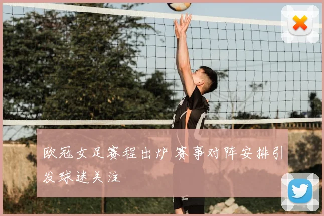 欧冠女足赛程出炉 赛事对阵安排引发球迷关注
