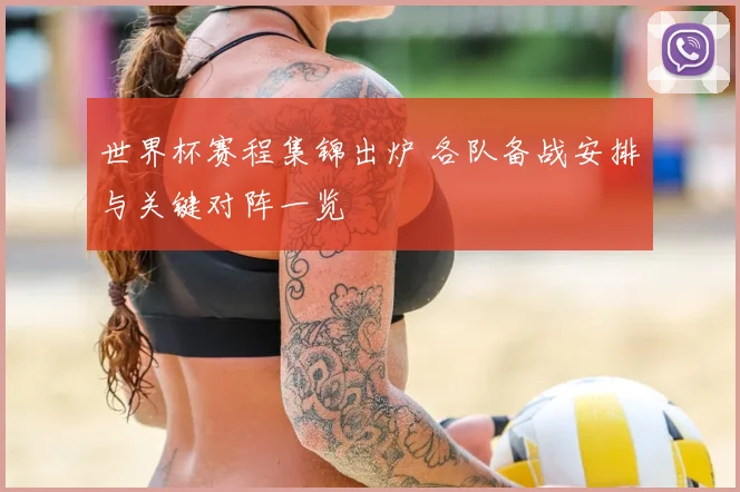 世界杯赛程集锦出炉 各队备战安排与关键对阵一览