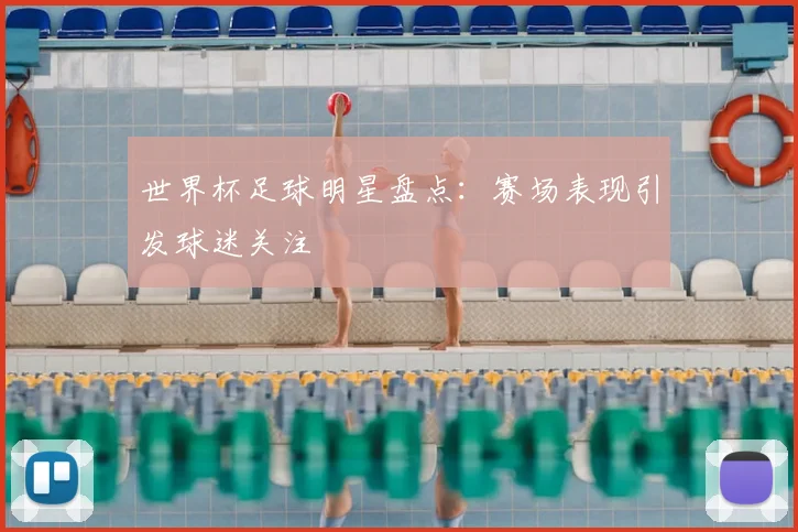 世界杯足球明星盘点：赛场表现引发球迷关注